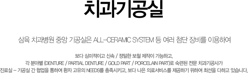  ġ ߾  ALL-CERAMIC SYSTEM   ÷  ̿Ͽ  ɹ̰ ż /  ö  ϰ,
 оߺ (DENTURE / PARTIAL DENTURE / GOLD PART / PORCELAIN PART) õ  ġ簡
 -    Ͽ ȯ  NEEDS Ű,   ǷἭ񽺸 ϱ Ͽ ּ ϰ ֽϴ.